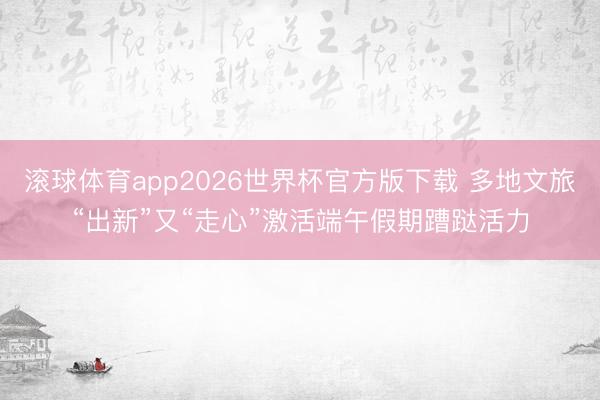 滚球体育app2026世界杯官方版下载 多地文旅“出新”又“