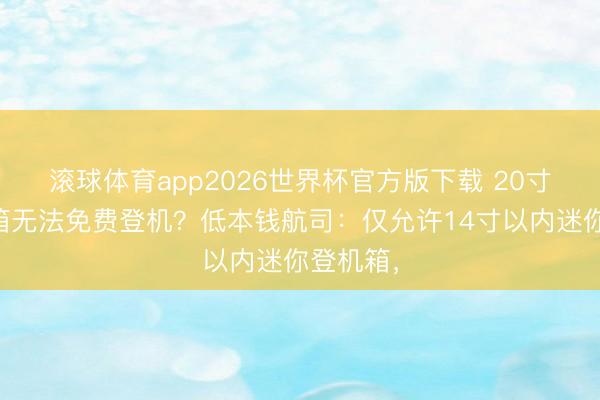 滚球体育app2026世界杯官方版下载 20寸的行李箱无法免